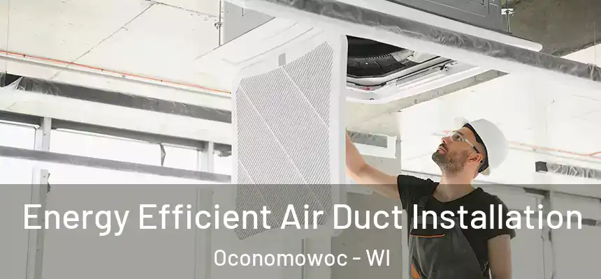 Energy Efficient Air Duct Installation Oconomowoc - WI